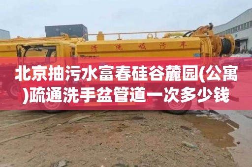 北京抽污水富春硅谷麓园(公寓)疏通洗手盆管道一次多少钱