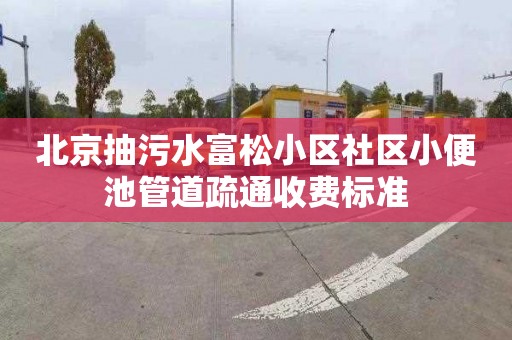 北京抽污水富松小区社区小便池管道疏通收费标准