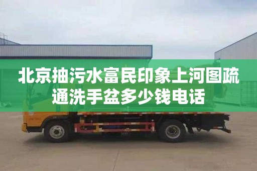 北京抽污水富民印象上河图疏通洗手盆多少钱电话