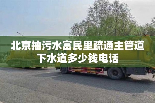 北京抽污水富民里疏通主管道下水道多少钱电话
