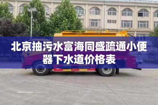 北京抽污水富海同盛疏通小便器下水道价格表
