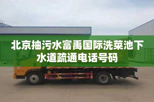 北京抽污水富禹国际洗菜池下水道疏通电话号码