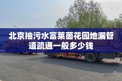 北京抽污水富莱茵花园地漏管道疏通一般多少钱