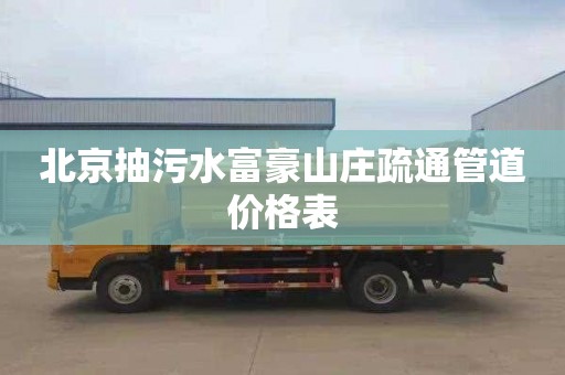 北京抽污水富豪山庄疏通管道价格表