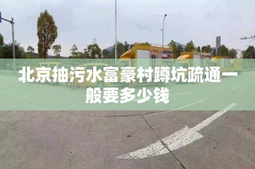 北京抽污水富豪村蹲坑疏通一般要多少钱