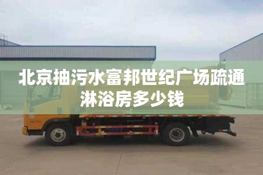 北京抽污水富邦世纪广场疏通淋浴房多少钱