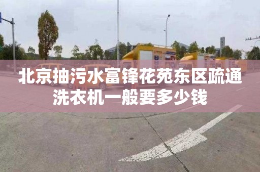 北京抽污水富锋花苑东区疏通洗衣机一般要多少钱