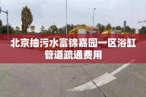 北京抽污水富锦嘉园一区浴缸管道疏通费用
