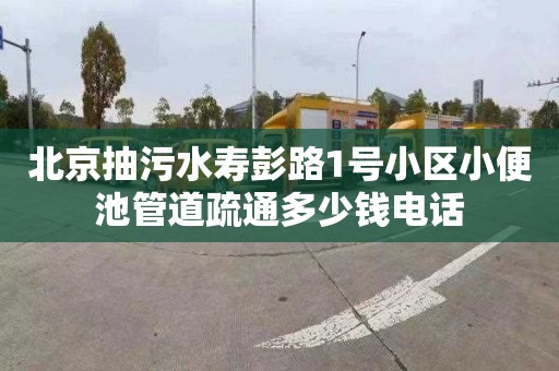 北京抽污水寿彭路1号小区小便池管道疏通多少钱电话