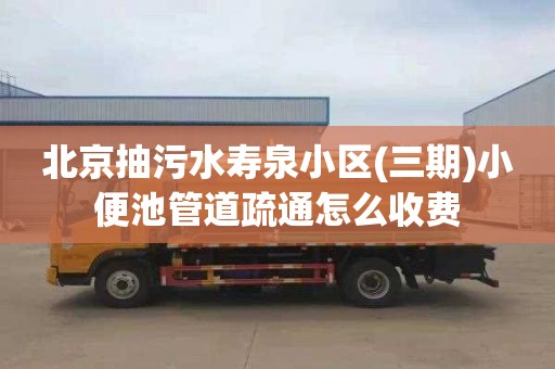 北京抽污水寿泉小区(三期)小便池管道疏通怎么收费