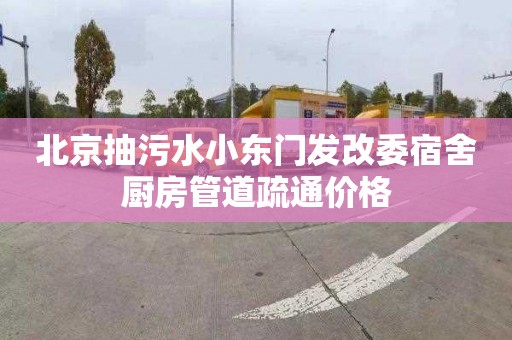 北京抽污水小东门发改委宿舍厨房管道疏通价格