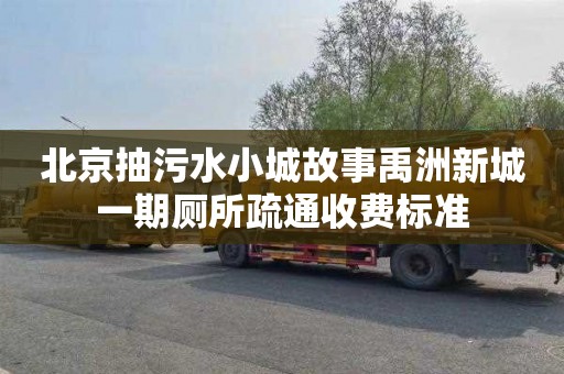 北京抽污水小城故事禹洲新城一期厕所疏通收费标准