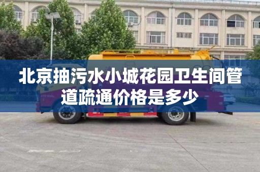 北京抽污水小城花园卫生间管道疏通价格是多少