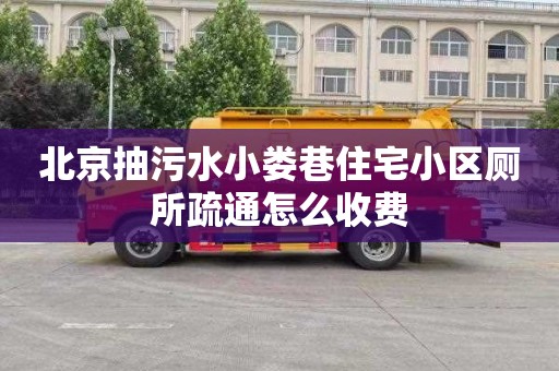 北京抽污水小娄巷住宅小区厕所疏通怎么收费
