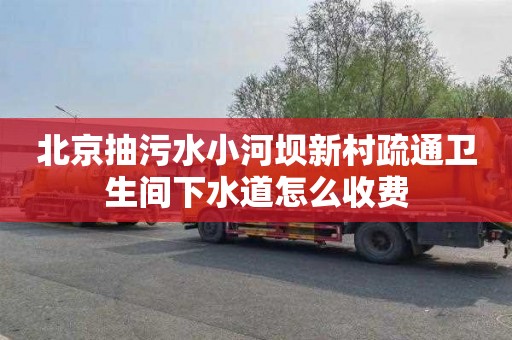 北京抽污水小河坝新村疏通卫生间下水道怎么收费