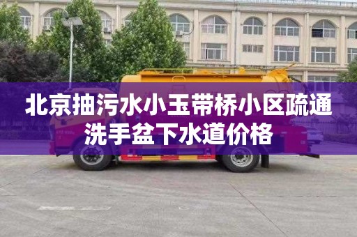 北京抽污水小玉带桥小区疏通洗手盆下水道价格