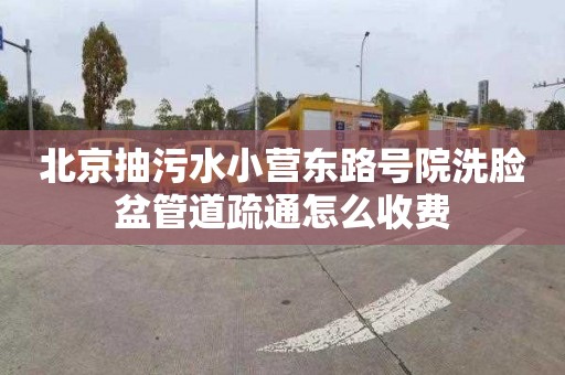 北京抽污水小营东路号院洗脸盆管道疏通怎么收费