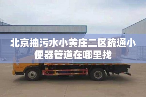 北京抽污水小黄庄二区疏通小便器管道在哪里找