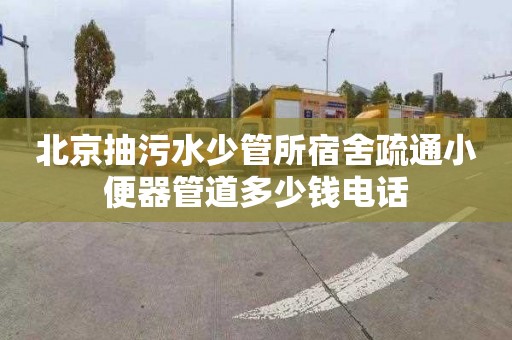 北京抽污水少管所宿舍疏通小便器管道多少钱电话