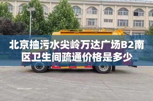 北京抽污水尖岭万达广场B2南区卫生间疏通价格是多少