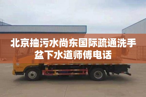 北京抽污水尚东国际疏通洗手盆下水道师傅电话