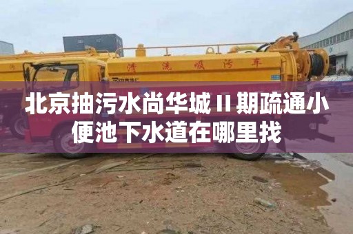 北京抽污水尚华城Ⅱ期疏通小便池下水道在哪里找