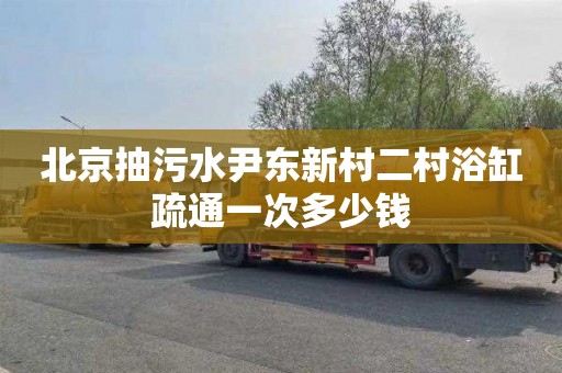 北京抽污水尹东新村二村浴缸疏通一次多少钱