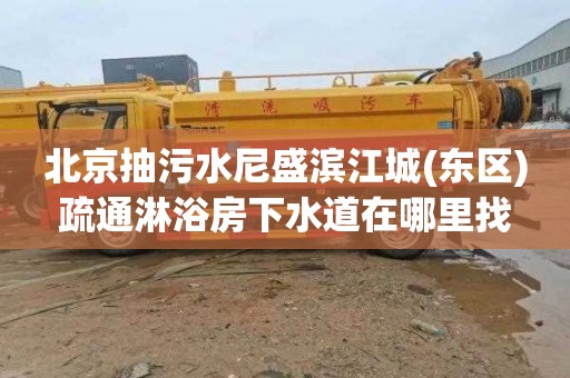 北京抽污水尼盛滨江城(东区)疏通淋浴房下水道在哪里找