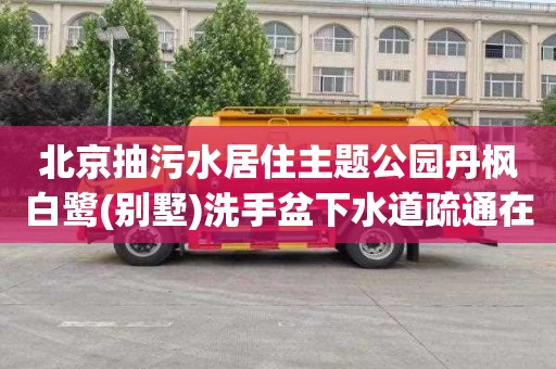 北京抽污水居住主题公园丹枫白鹭(别墅)洗手盆下水道疏通在哪里找