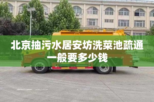 北京抽污水居安坊洗菜池疏通一般要多少钱