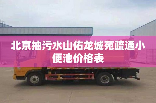 北京抽污水山佑龙城苑疏通小便池价格表