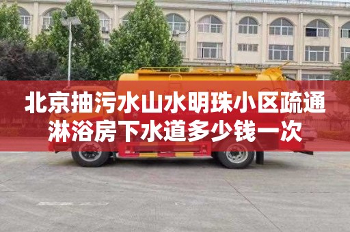 北京抽污水山水明珠小区疏通淋浴房下水道多少钱一次