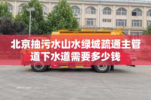 北京抽污水山水绿城疏通主管道下水道需要多少钱