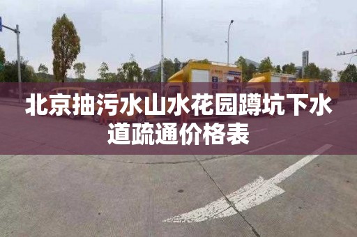 北京抽污水山水花园蹲坑下水道疏通价格表