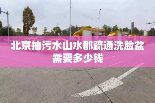 北京抽污水山水郡疏通洗脸盆需要多少钱