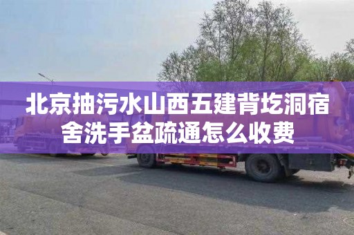 北京抽污水山西五建背圪洞宿舍洗手盆疏通怎么收费
