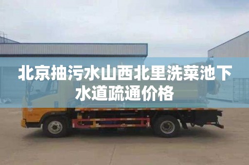 北京抽污水山西北里洗菜池下水道疏通价格