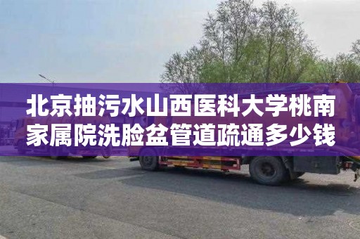 北京抽污水山西医科大学桃南家属院洗脸盆管道疏通多少钱电话