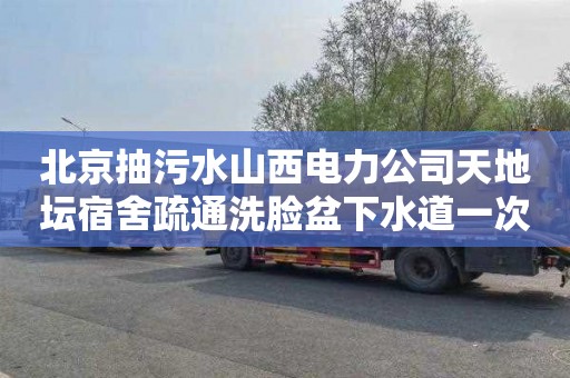 北京抽污水山西电力公司天地坛宿舍疏通洗脸盆下水道一次多少钱