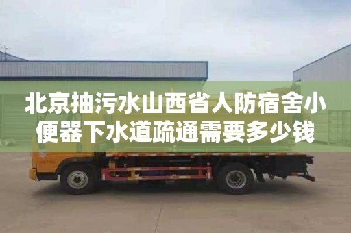 北京抽污水山西省人防宿舍小便器下水道疏通需要多少钱