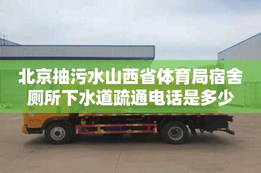 北京抽污水山西省体育局宿舍厕所下水道疏通电话是多少