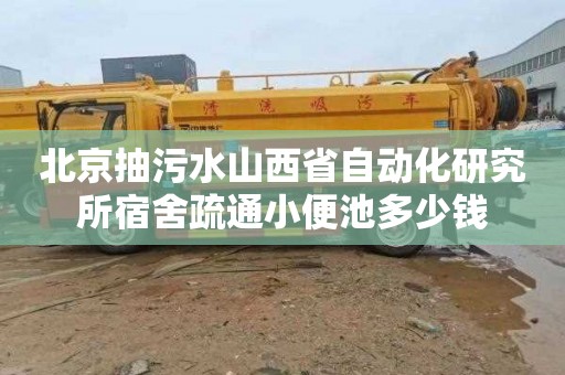 北京抽污水山西省自动化研究所宿舍疏通小便池多少钱