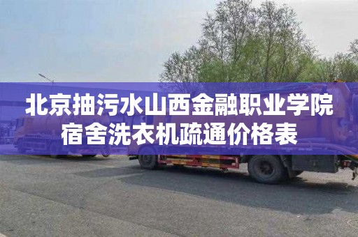北京抽污水山西金融职业学院宿舍洗衣机疏通价格表
