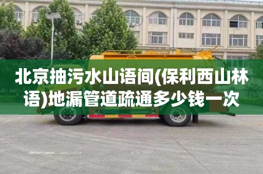 北京抽污水山语间(保利西山林语)地漏管道疏通多少钱一次