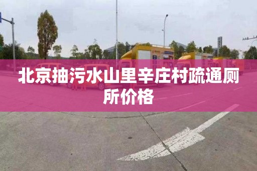 北京抽污水山里辛庄村疏通厕所价格