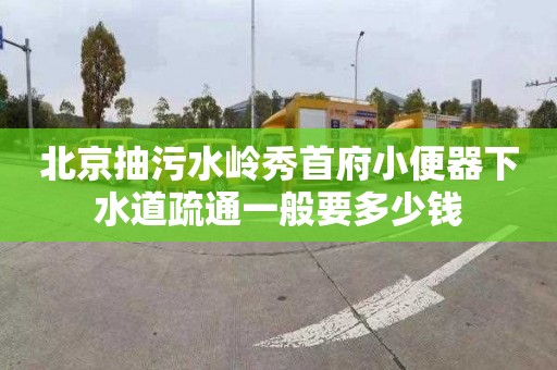北京抽污水岭秀首府小便器下水道疏通一般要多少钱