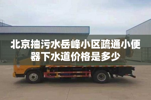北京抽污水岳峰小区疏通小便器下水道价格是多少