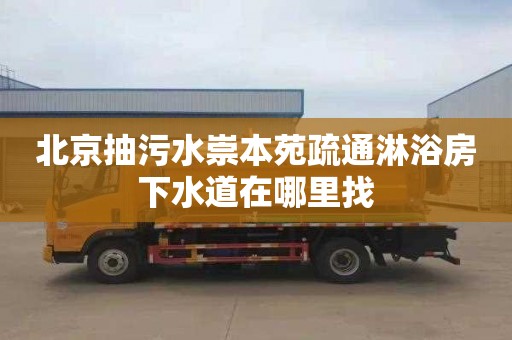 北京抽污水崇本苑疏通淋浴房下水道在哪里找