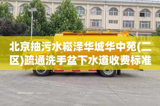 北京抽污水崧泽华城华中苑(二区)疏通洗手盆下水道收费标准