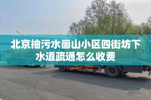 北京抽污水崮山小区四街坊下水道疏通怎么收费